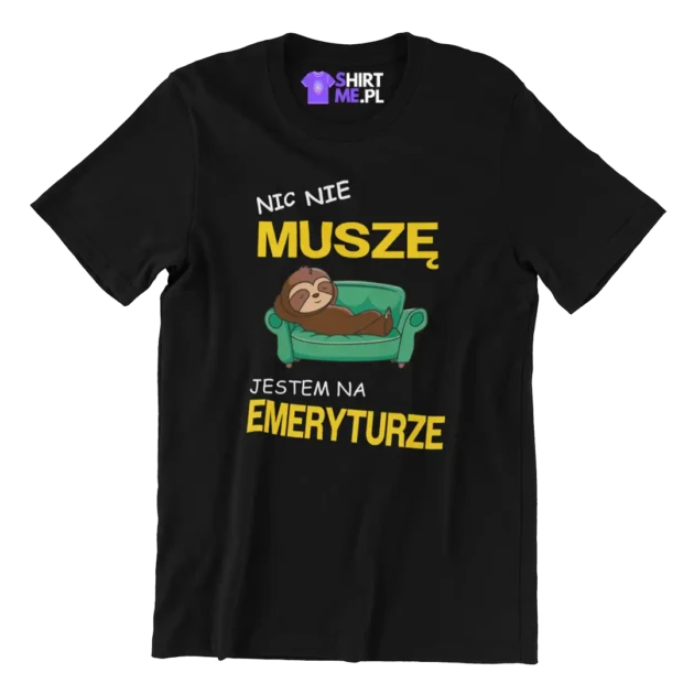 KOSZULKA dla emeryta- nic nie muszę jestem na emeryturze