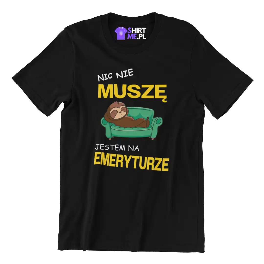 KOSZULKA dla emeryta- nic nie muszę jestem na emeryturze