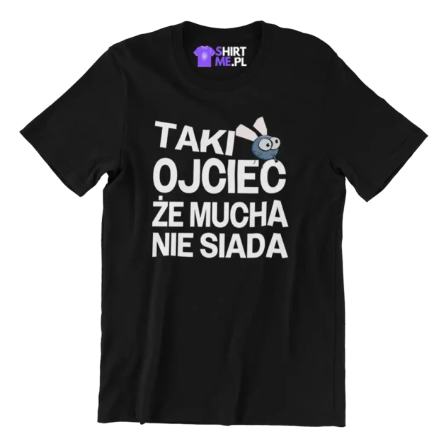 Koszulka dla taty taki ojciec że mucha nie siada