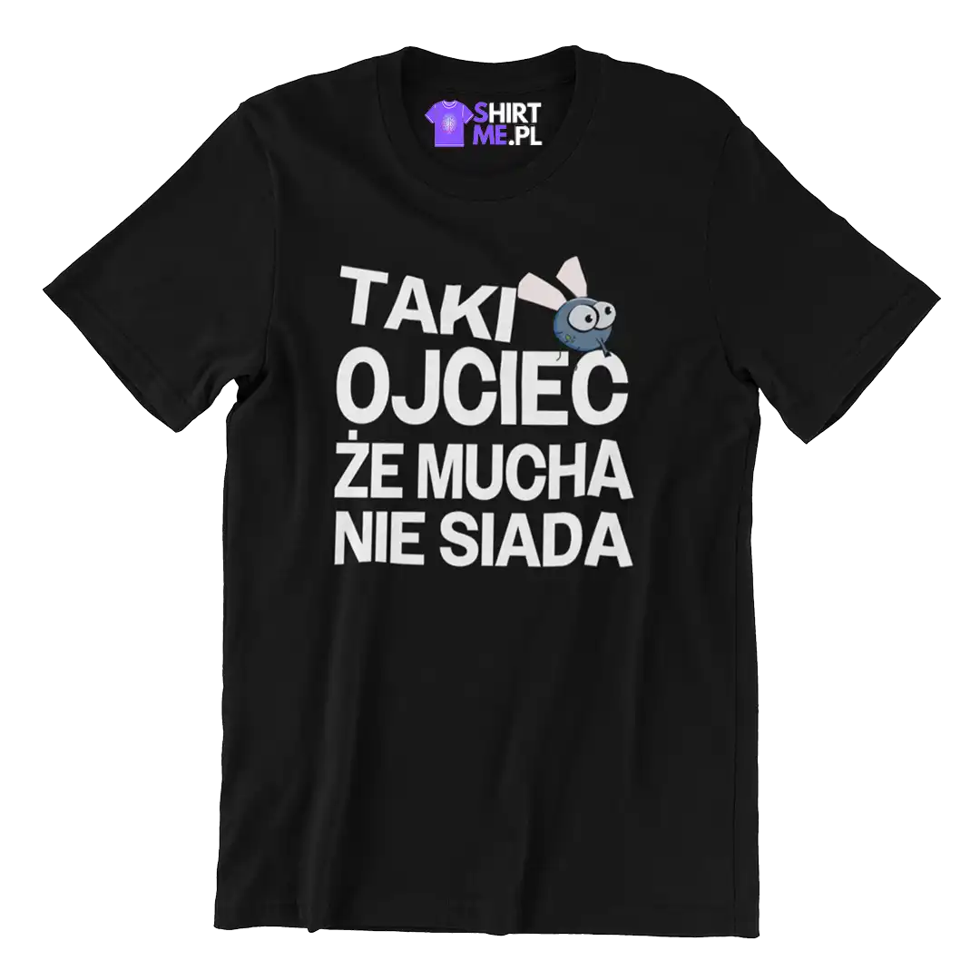 Koszulka dla taty taki ojciec że mucha nie siada