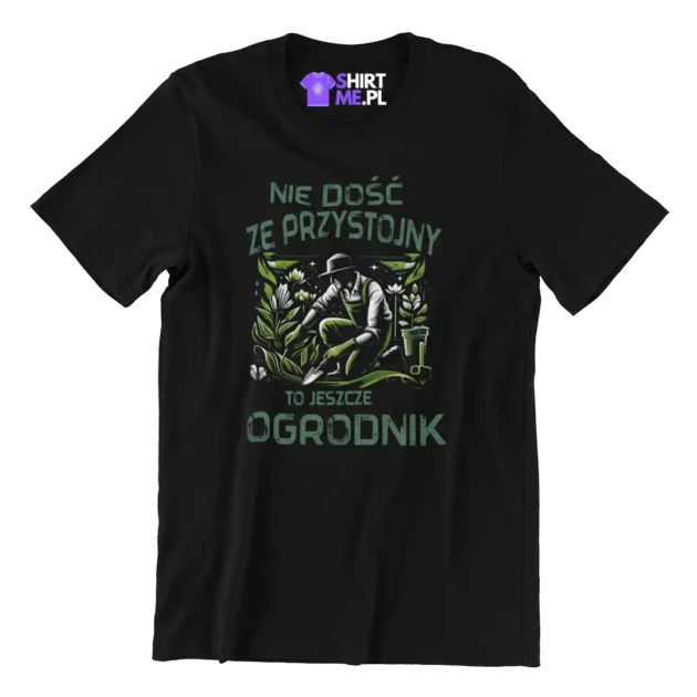 KOSZULKA nie dość że przystojny to jeszcze ogrodnik