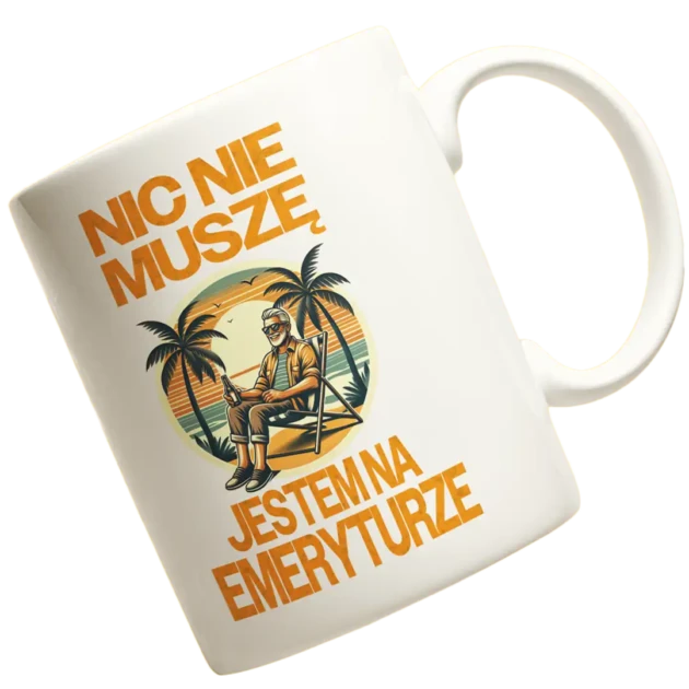 KUBEK DLA EMERYTA NIC NIE MUSZE JESTEM NA EMERYTURZE