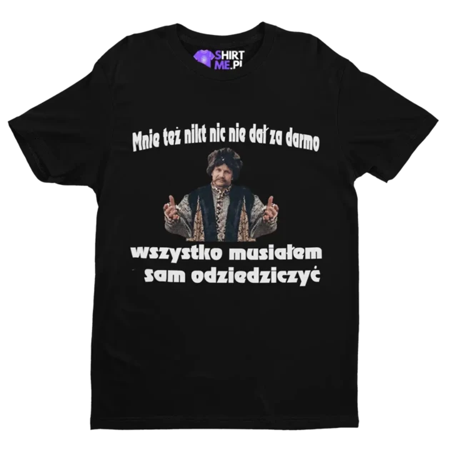 koszulka mnie też nikt nic nie dał za darmo