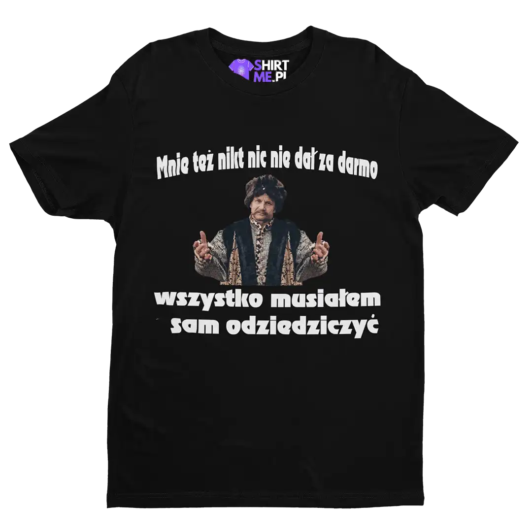 koszulka mnie też nikt nic nie dał za darmo