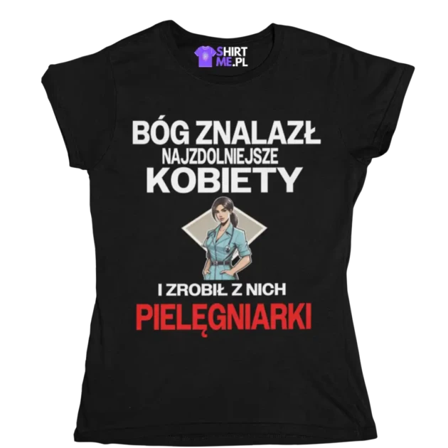 Koszulka BÓG ZNALAZŁ NAJZDOLENIJSZE KOBIETY I ZROBIŁ Z NICH PIELĘGNIARKI