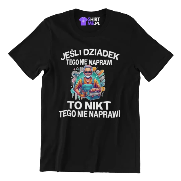 KOSZULKA EŚLI DZIADEK TEGO NIE NAPRAWI TO NIKT TEGO NIE NAPRAWI