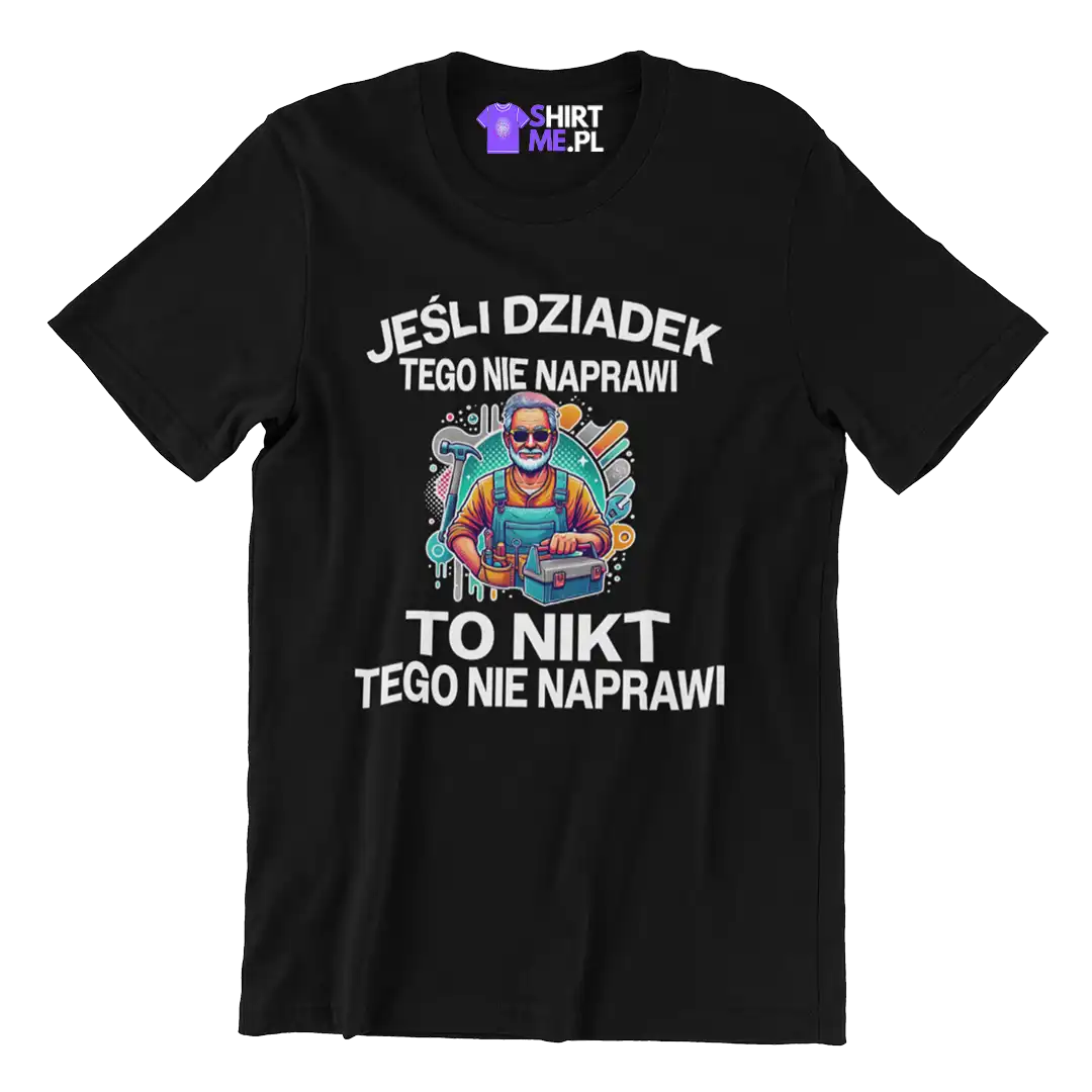 KOSZULKA EŚLI DZIADEK TEGO NIE NAPRAWI TO NIKT TEGO NIE NAPRAWI