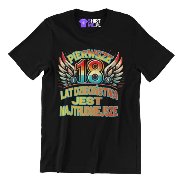 Koszulka na 18 urodziny- pierwsze 18 lat dzieciństwa jest najtrudniejsze