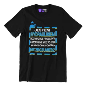 KOSZULKA JESTEM HYDRAULIKIEM ROZWIĄZUJĘ PROBLEMY O KTÓRYCH NIE MASZ POJĘCIA W SPOSÓB KTÓREGO NIE ZROZUMIESZ