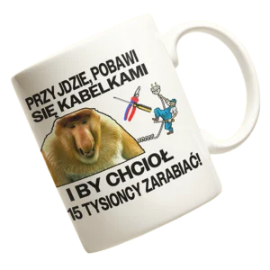 Kubek Janusz Nosacz - przyjdzie pobawić się kabelkami i by chciał 15 tysioncy zarabiać