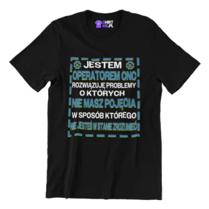 Koszulka dla operatora cnc z nadrukiem jestem operatorem cnc rozwiązuję problemy o których nie masz pojęcia w sposób którego nie jesteś w stanie zrozumieć