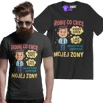 Koszulka robię co chcę kiedy chcę i jak chcę muszę tylko zapytać mojej żony