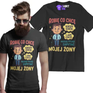 Koszulka robię co chcę kiedy chcę i jak chcę muszę tylko zapytać mojej żony
